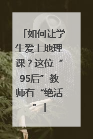 如何让学生爱上地理课？这位“95后”教师有“绝活”