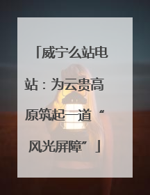 威宁么站电站：为云贵高原筑起一道“风光屏障”