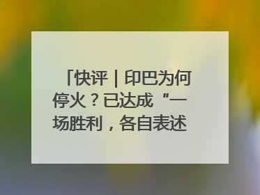 快评｜印巴为何停火？已达成“一场胜利，各自表述”的效果