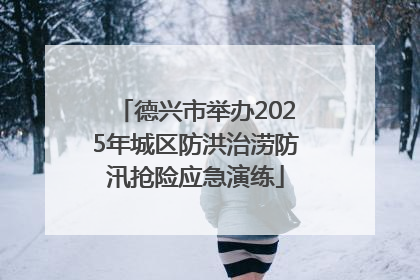 德兴市举办2025年城区防洪治涝防汛抢险应急演练