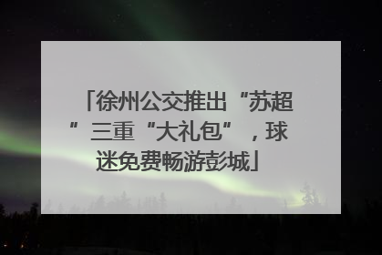徐州公交推出“苏超”三重“大礼包”，球迷免费畅游彭城