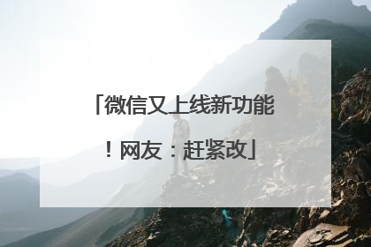 微信又上线新功能！网友：赶紧改