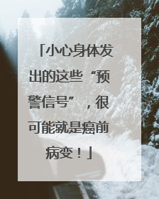 小心身体发出的这些“预警信号”，很可能就是癌前病变！