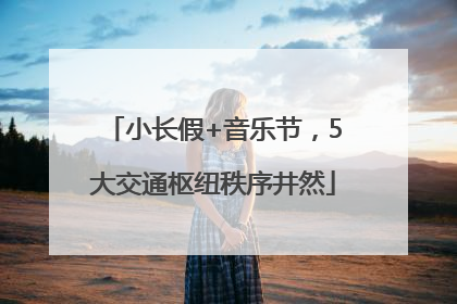 小长假+音乐节，5大交通枢纽秩序井然