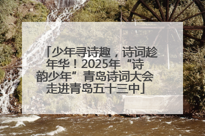 少年寻诗趣，诗词趁年华！2025年“诗韵少年”青岛诗词大会走进青岛五十三中