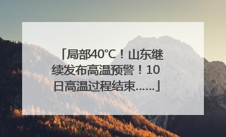 局部40℃！山东继续发布高温预警！10日高温过程结束……