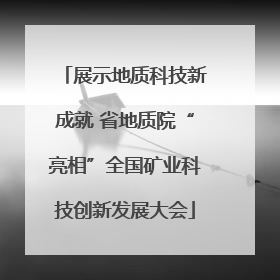 展示地质科技新成就 省地质院“亮相”全国矿业科技创新发展大会