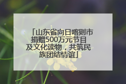山东省向日喀则市捐赠500万元节目及文化读物，共筑民族团结情谊