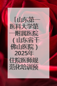 山东第一医科大学第一附属医院（山东省千佛山医院）2025年住院医师规范化培训预招收简章发布