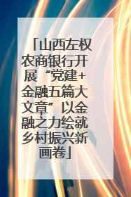 山西左权农商银行开展“党建+金融五篇大文章”以金融之力绘就乡村振兴新画卷