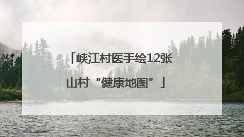 峡江村医手绘12张山村“健康地图”