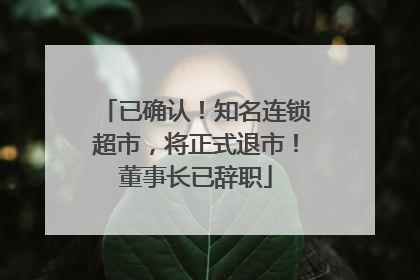 已确认！知名连锁超市，将正式退市！董事长已辞职