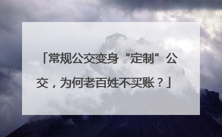 常规公交变身“定制”公交，为何老百姓不买账？
