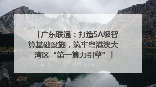 广东联通：打造5A级智算基础设施，筑牢粤港澳大湾区“第一算力引擎”
