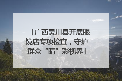 广西灵川县开展眼镜店专项检查，守护群众“睛”彩视界