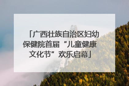 广西壮族自治区妇幼保健院首届“儿童健康文化节”欢乐启幕