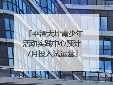 平潭大坪青少年活动实践中心预计7月投入试运营