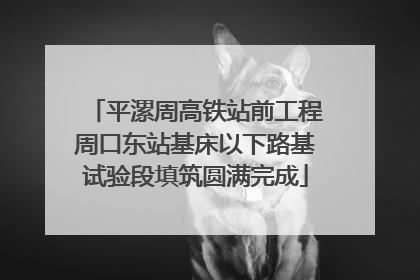 平漯周高铁站前工程周口东站基床以下路基试验段填筑圆满完成