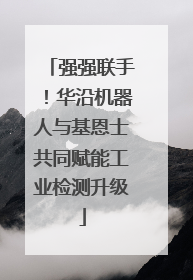 强强联手！华沿机器人与基恩士共同赋能工业检测升级