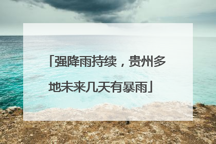 强降雨持续，贵州多地未来几天有暴雨