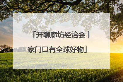开聊廊坊经洽会丨家门口有全球好物