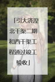 引大济湟北干渠二期和西干渠工程通过竣工验收