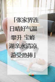 张家界连日晴好气温攀升 宝峰湖亲水清凉游受热捧