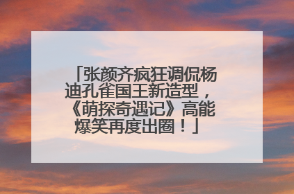 张颜齐疯狂调侃杨迪孔雀国王新造型，《萌探奇遇记》高能爆笑再度出圈！