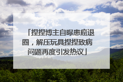 捏捏博主自曝患癌退圈，解压玩具捏捏致病问题再度引发热议