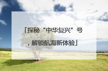 探秘“中华复兴”号，解锁航海新体验