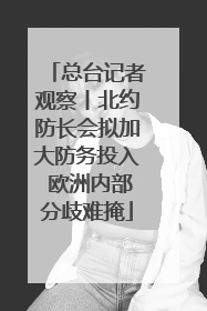 总台记者观察丨北约防长会拟加大防务投入 欧洲内部分歧难掩