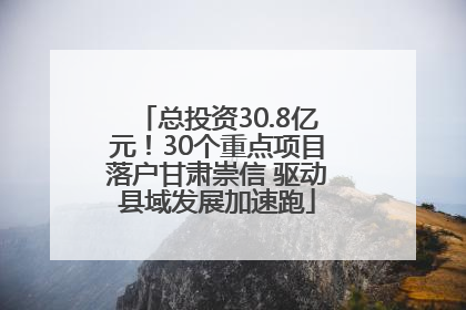 总投资30.8亿元！30个重点项目落户甘肃崇信 驱动县域发展加速跑