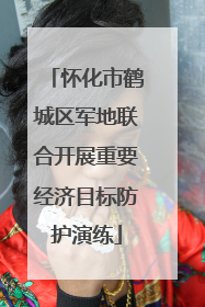 怀化市鹤城区军地联合开展重要经济目标防护演练