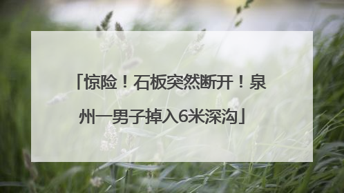 惊险！石板突然断开！泉州一男子掉入6米深沟