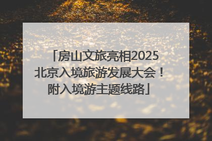 房山文旅亮相2025北京入境旅游发展大会！附入境游主题线路