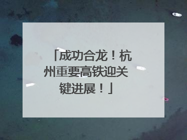 成功合龙！杭州重要高铁迎关键进展！