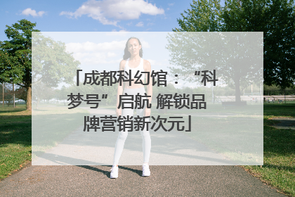 成都科幻馆：“科梦号”启航 解锁品牌营销新次元