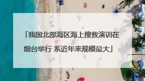 我国北部海区海上搜救演训在烟台举行 系近年来规模最大