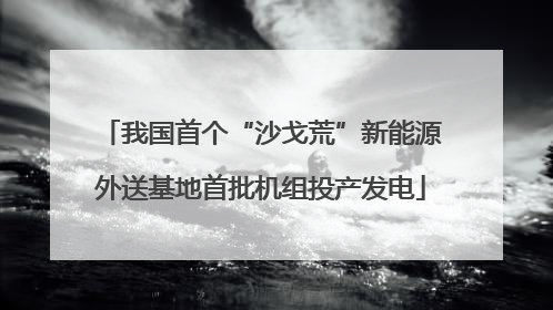 我国首个“沙戈荒”新能源外送基地首批机组投产发电