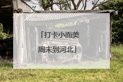 打卡小而美 周末到河北
