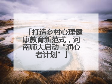 打造乡村心理健康教育新范式，河南师大启动“润心者计划”