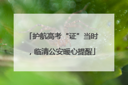 护航高考“证”当时，临清公安暖心提醒