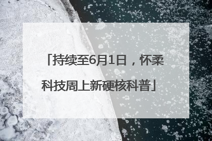 持续至6月1日，怀柔科技周上新硬核科普