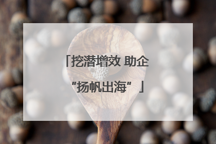 挖潜增效 助企“扬帆出海”