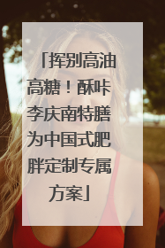 挥别高油高糖！酥咔李庆南特膳为中国式肥胖定制专属方案