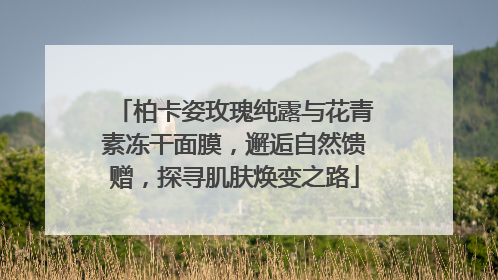 柏卡姿玫瑰纯露与花青素冻干面膜，邂逅自然馈赠，探寻肌肤焕变之路