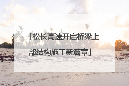 松长高速开启桥梁上部结构施工新篇章
