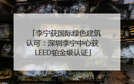 李宁获国际绿色建筑认可：深圳李宁中心获LEED铂金级认证