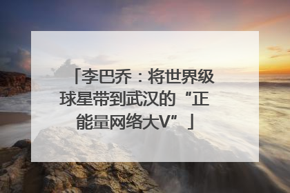 李巴乔：将世界级球星带到武汉的“正能量网络大V”