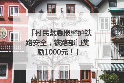 村民紧急报警护铁路安全，铁路部门奖励1000元！